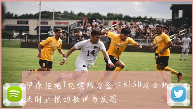 伊森拒绝1亿续约后签下8150万合约及时止损的教训与反思
