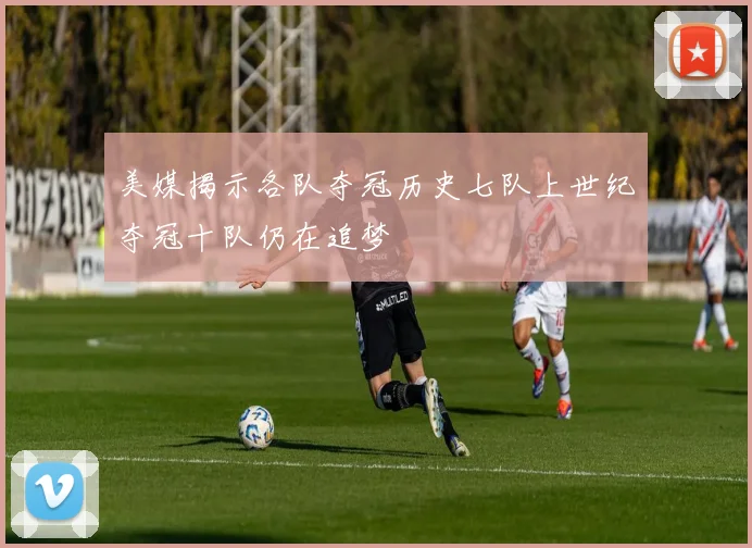 美媒揭示各队夺冠历史七队上世纪夺冠十队仍在追梦