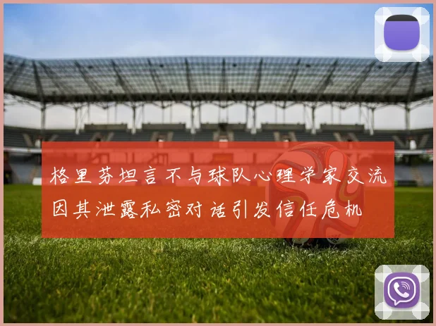 格里芬坦言不与球队心理学家交流因其泄露私密对话引发信任危机