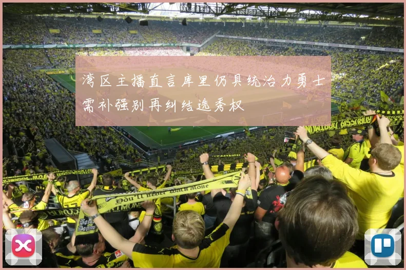 湾区主播直言库里仍具统治力勇士需补强别再纠结选秀权
