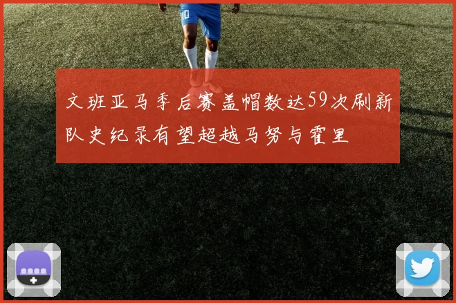 文班亚马季后赛盖帽数达59次刷新队史纪录有望超越马努与霍里