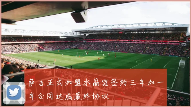 萨吉正式加盟水晶宫签约三年加一年合同达成最终协议