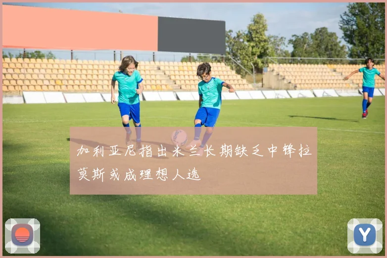 加利亚尼指出米兰长期缺乏中锋拉莫斯或成理想人选